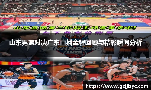 山东男篮对决广东直播全程回顾与精彩瞬间分析