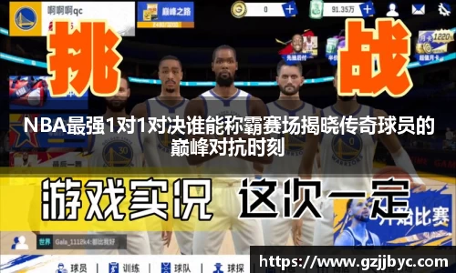 NBA最强1对1对决谁能称霸赛场揭晓传奇球员的巅峰对抗时刻